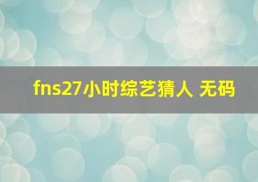 fns27小时综艺猜人 无码